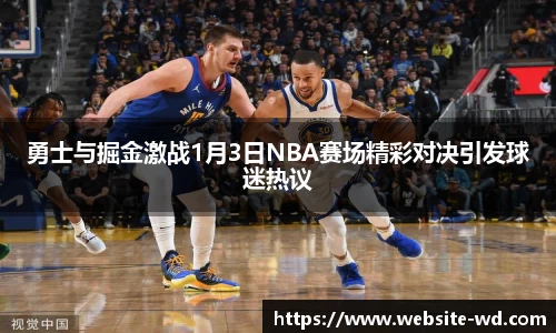 勇士与掘金激战1月3日NBA赛场精彩对决引发球迷热议